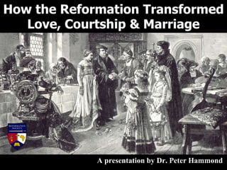 How the Reformation Transformed
Love, Courtship & Marriage
A presentation by Dr. Peter Hammond
 
