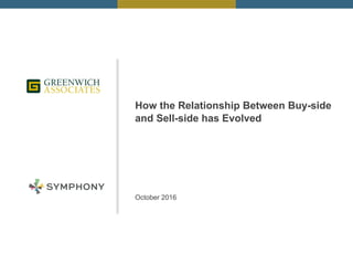 How the Relationship Between Buy-side
and Sell-side has Evolved
October 2016
 