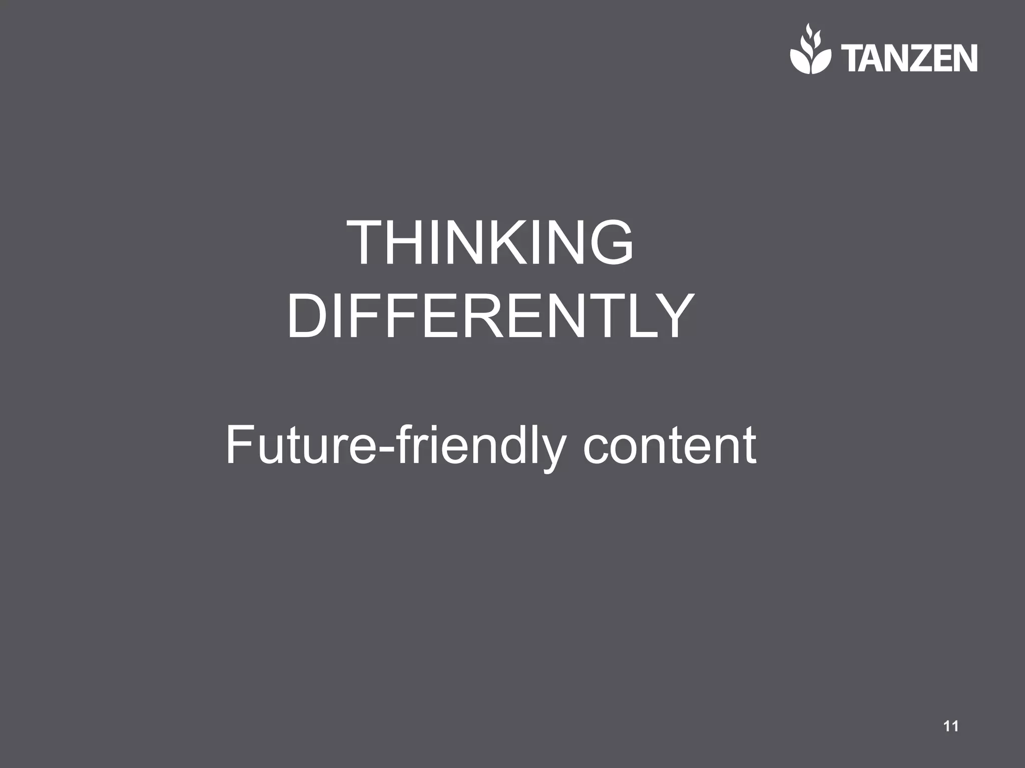© 2017  Tanzen 11
THINKING  
DIFFERENTLY
Future-­friendly  content
 