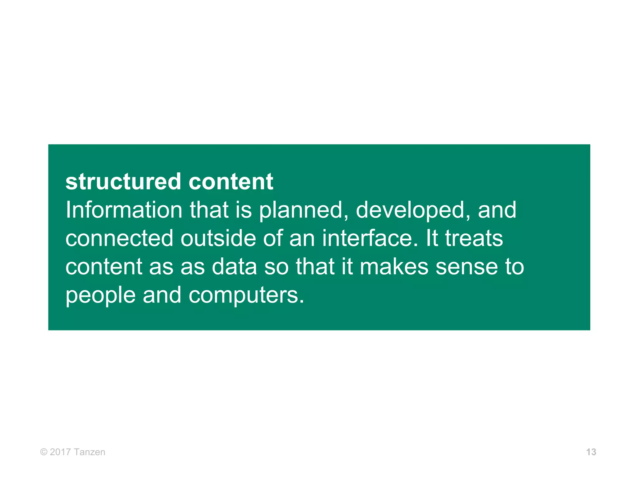 © 2017  Tanzen 13
structured  content  
Information  that  is  planned,  developed,  and  
connected  outside  of  an  interface.  It  treats  
content  as  as  data  so  that  it  makes  sense  to  
people  and  computers.  
 