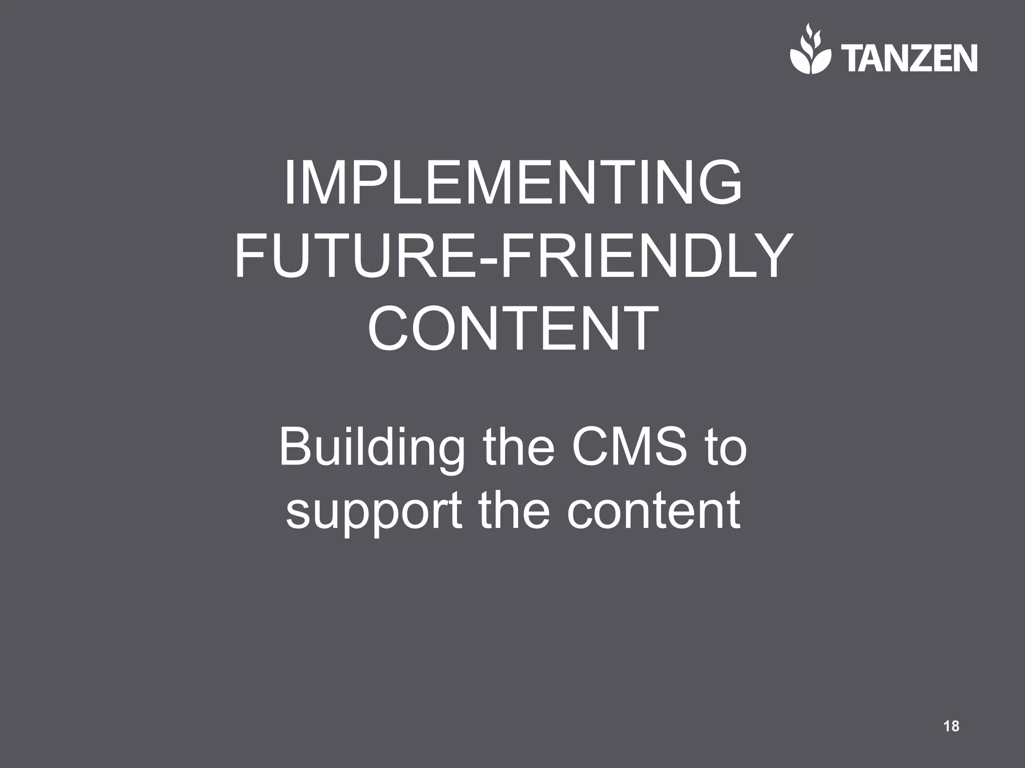 © 2017  Tanzen 18
IMPLEMENTING  
FUTURE-­FRIENDLY  
CONTENT
Building  the  CMS  to  
support  the  content
 