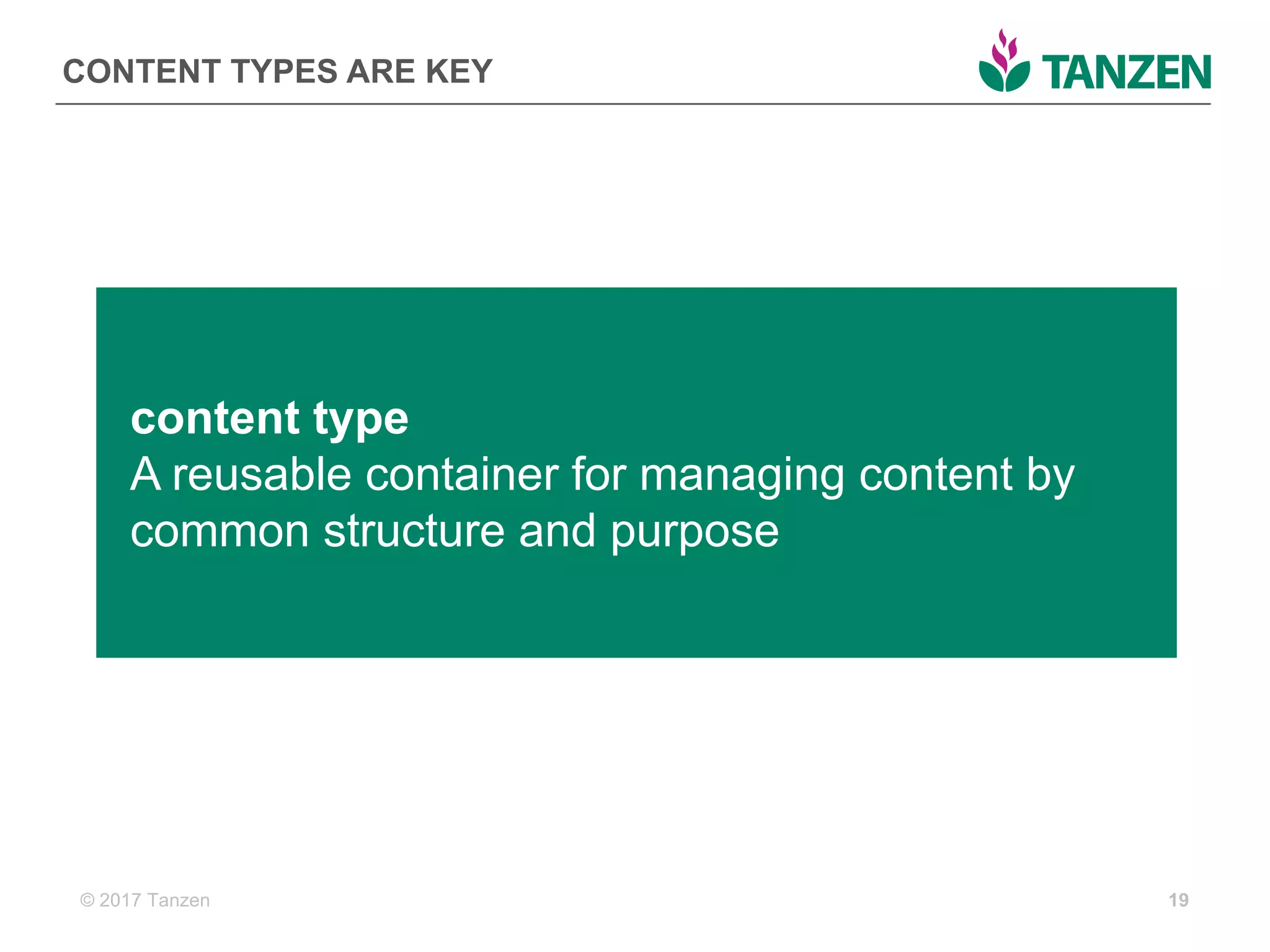 © 2017  Tanzen
CONTENT  TYPES  ARE  KEY
19
content  type
A  reusable  container  for  managing  content  by  
common  structure  and  purpose
 