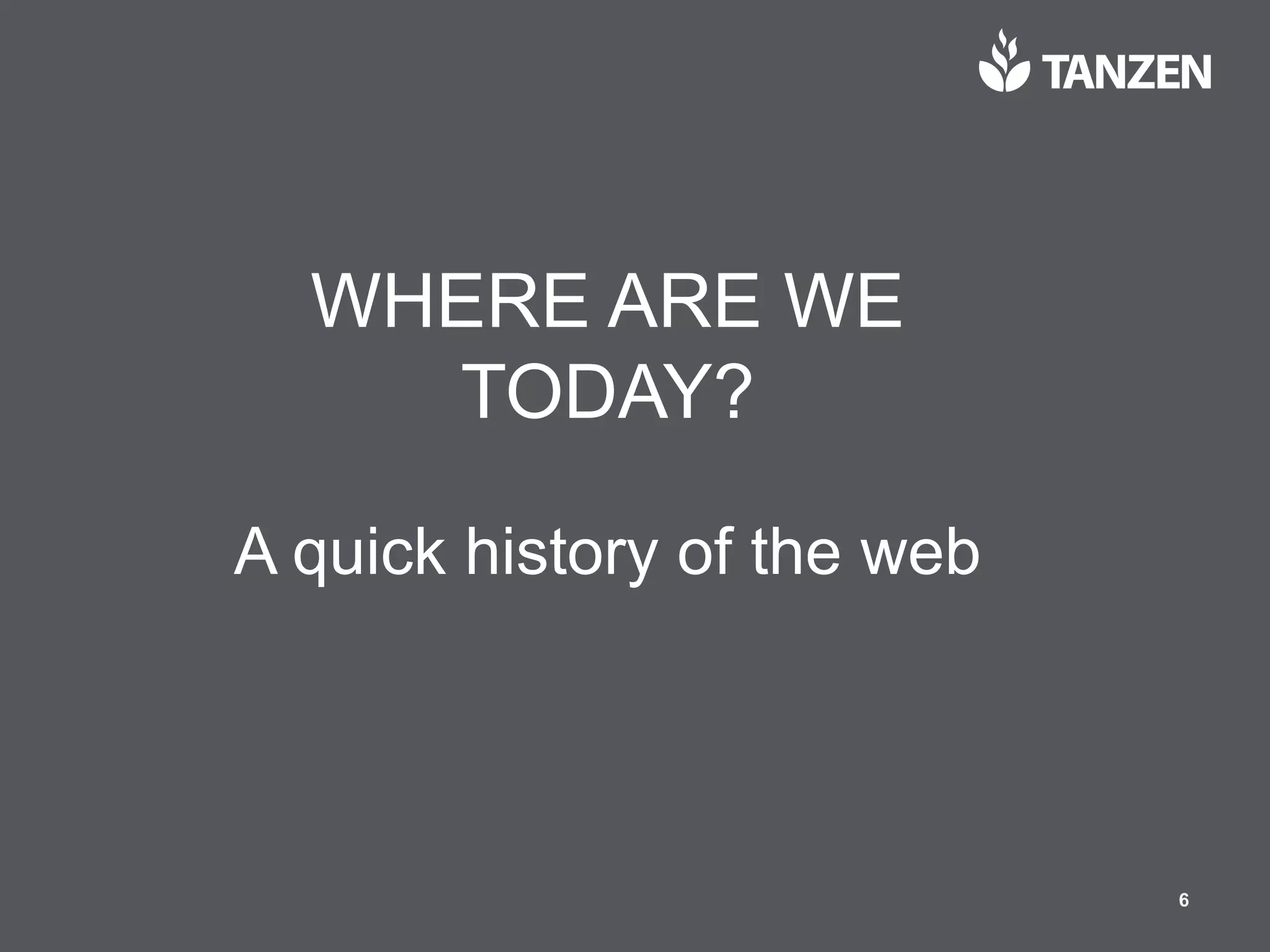 © 2017  Tanzen 6
WHERE  ARE  WE  
TODAY?
A  quick  history  of  the  web
 