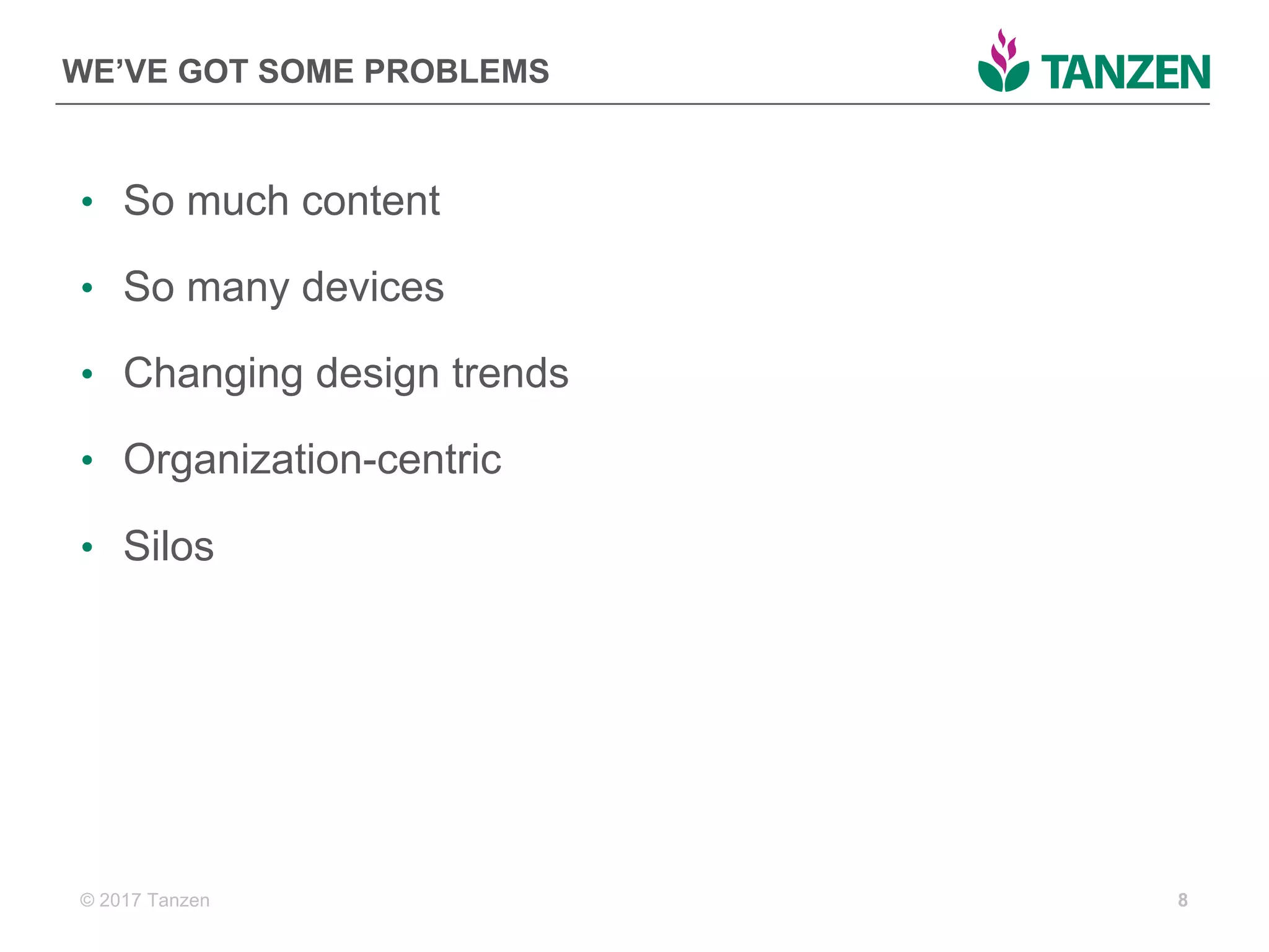 © 2017  Tanzen
WE’VE  GOT  SOME  PROBLEMS
• So  much  content
• So  many  devices
• Changing  design  trends
• Organization-­centric
• Silos
8
 