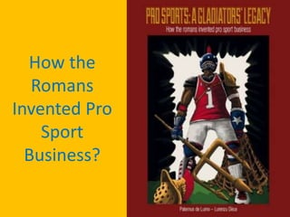 How the
Romans
Invented Pro
Sport
Business?
 