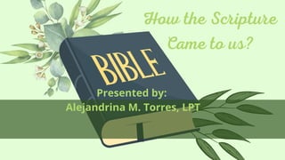 How the Scripture
Came to us?
Presented by:
Alejandrina M. Torres, LPT
 