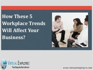 How These 5
Workplace Trends
Will Affect Your
Business?
www.virtualemployee.com
 