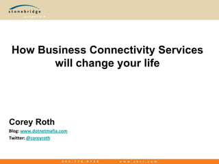 How Business Connectivity Services will change your life,[object Object],Corey Roth,[object Object],Blog: www.dotnetmafia.com,[object Object],Twitter: @coreyroth,[object Object]
