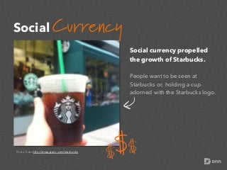 Social Currency
Social currency propelled
the growth of Starbucks.
People want to be seen at
Starbucks or, holding a cup
a...