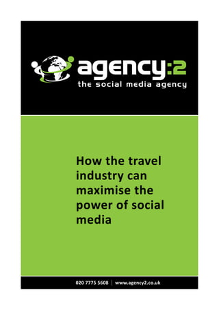 the social media agency




How the travel
industry can
maximise the
power of social
media



020 7775 5608   | www.agency2.co.uk
 