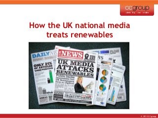 © 2013 CCgroup
How to talk
renewables so
farmers and
landowners listen
How the UK national media
treats renewables
 