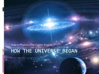 How the universe began Year 11 Physics – The Cosmic Engine 