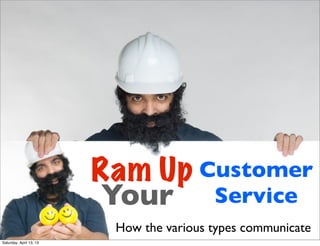 Ram Up Customer
                          Your Service
                          How the various types communicate
Saturday, April 13, 13
 