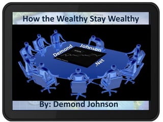 How the Wealthy Stay Wealthy
By: Demond Johnson
 