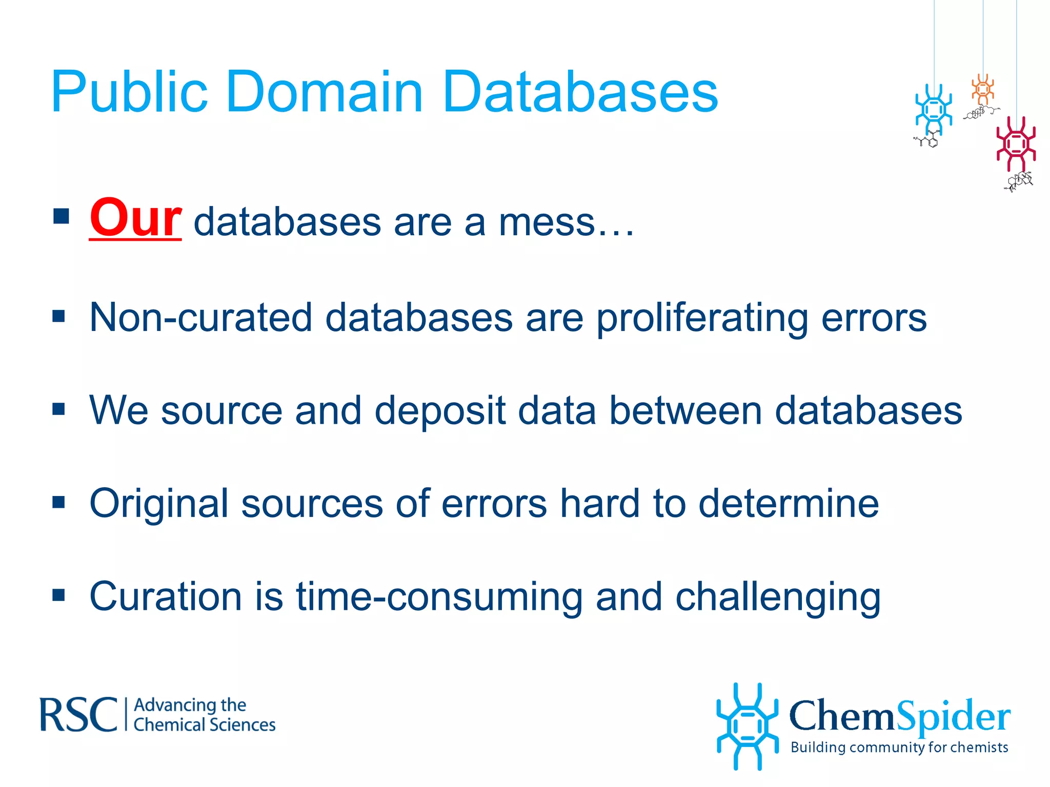 Public Domain Databases Our  databases are a mess… Non-curated databases are proliferating errors We source and deposit data between databases Original sources of errors hard to determine Curation is time-consuming and challenging 