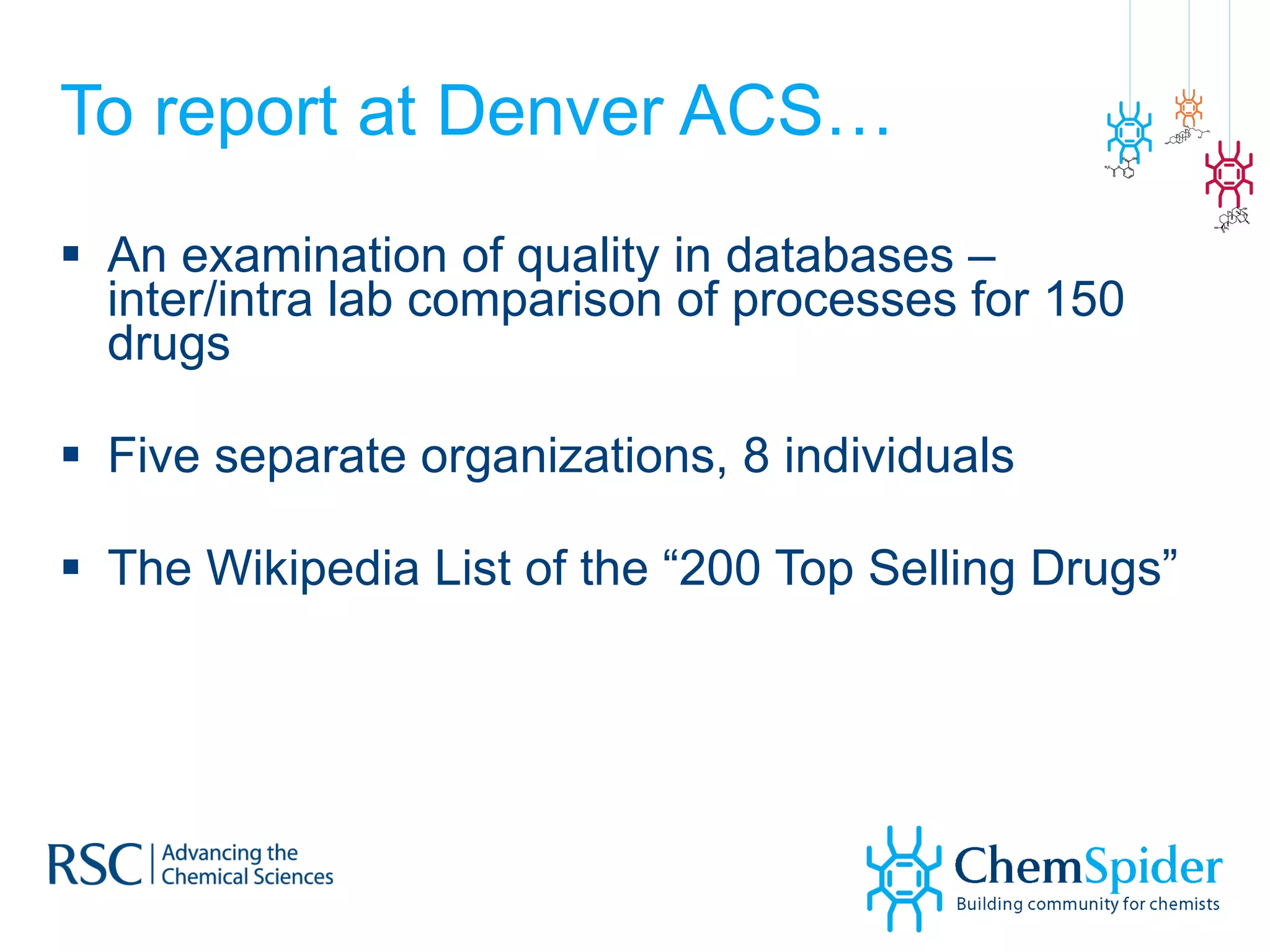 To report at Denver ACS… An examination of quality in databases – inter/intra lab comparison of processes for 150 drugs Five separate organizations, 8 individuals The Wikipedia List of the “200 Top Selling Drugs” 