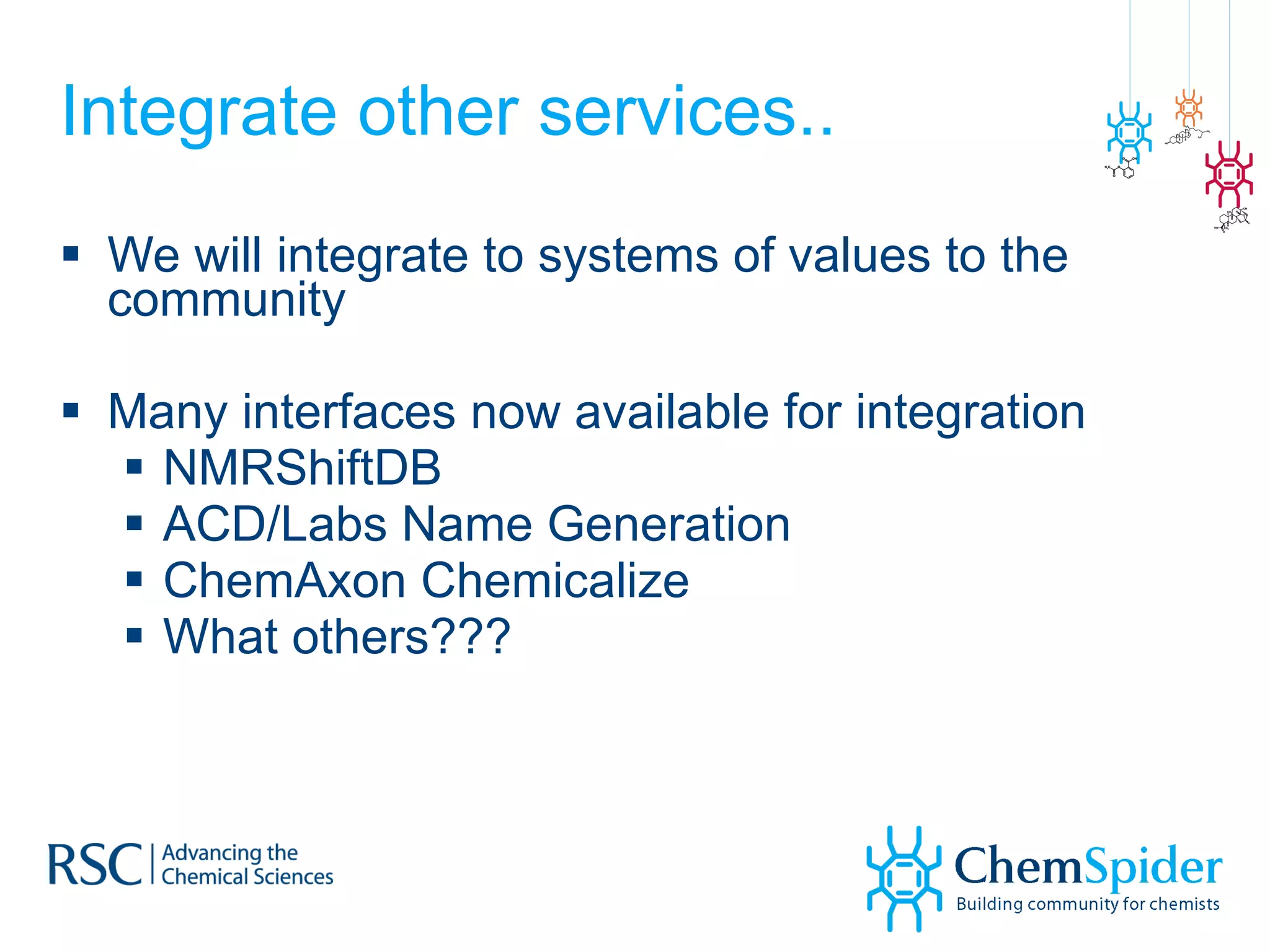 Integrate other services.. We will integrate to systems of values to the community Many interfaces now available for integration NMRShiftDB ACD/Labs Name Generation ChemAxon Chemicalize What others??? 