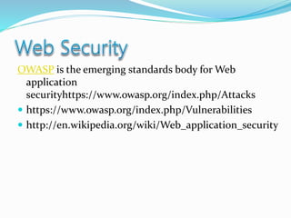 OWASP is the emerging standards body for Web
application
securityhttps://www.owasp.org/index.php/Attacks
 https://www.owasp.org/index.php/Vulnerabilities
 http://en.wikipedia.org/wiki/Web_application_security
 