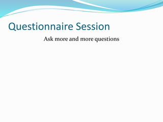 Questionnaire Session
Ask more and more questions
 