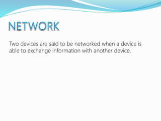 Two devices are said to be networked when a device is
able to exchange information with another device.
 
