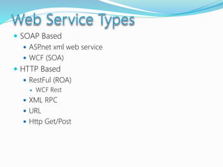  SOAP Based
 ASP.net xml web service
 WCF (SOA)
 HTTP Based
 RestFul (ROA)
 WCF Rest
 XML RPC
 URL
 Http Get/Post
 