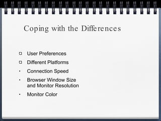 Coping with the Differences User Preferences Different Platforms Connection Speed Browser Window Size  and Monitor Resolution Monitor Color 