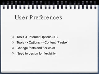 User Preferences Tools -> Internet Options (IE) Tools -> Options -> Content (Firefox) Change fonts and / or color Need to design for flexibility 