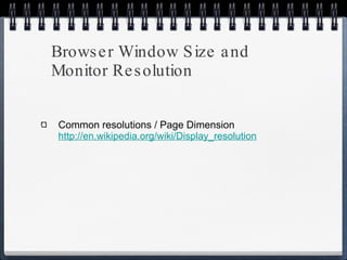 Browser Window Size and Monitor Resolution Common resolutions / Page Dimension http://en.wikipedia.org/wiki/Display_resolution 
