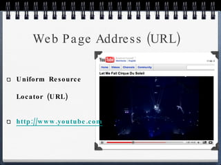 Web Page Address (URL) Uniform Resource Locator (URL) http://www.youtube.com/watch?v=aOhb7uc8IGU 