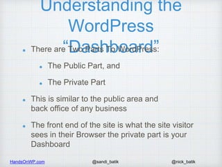 HandsOnWP.com @nick_batik@sandi_batik
Understanding the
WordPress
“Dashboard”There are Two Parts To WordPress:
The Public ...