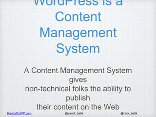 HandsOnWP.com @nick_batik@sandi_batik
WordPress is a
Content
Management
System
A Content Management System
gives
non-techn...