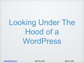 HandsOnWP.com @nick_batik@sandi_batik
Looking Under The
Hood of a
WordPress
 