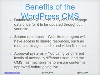 HandsOnWP.com @nick_batik@sandi_batik
Benefits of the
WordPress CMSDatabase-driven – You only need to change
data once for...