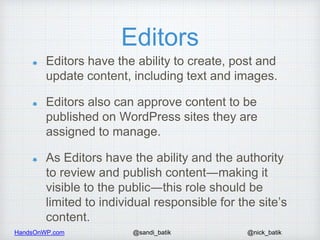 HandsOnWP.com @nick_batik@sandi_batik
Editors
Editors have the ability to create, post and
update content, including text ...