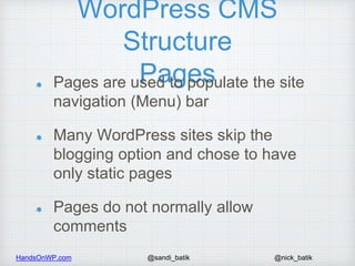 HandsOnWP.com @nick_batik@sandi_batik
WordPress CMS
Structure
PagesPages are used to populate the site
navigation (Menu) b...