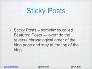 HandsOnWP.com @nick_batik@sandi_batik
Sticky Posts
Sticky Posts – sometimes called
Featured Posts — override the
reverse c...