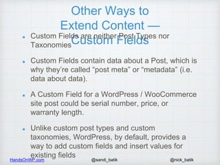 HandsOnWP.com @nick_batik@sandi_batik
Other Ways to
Extend Content —
Custom FieldsCustom Fields are neither Post Types nor...