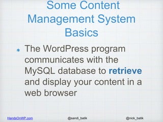 HandsOnWP.com @nick_batik@sandi_batik
Some Content
Management System
Basics
The WordPress program
communicates with the
My...