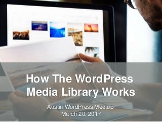 HandsOnWP.com @nick_batik@sandi_batik
How The WordPress
Media Library Works
Austin WordPress Meetup
March 20, 2017
 
