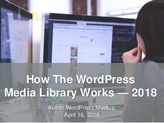 HandsOnWP.com @nick_batik@sandi_batik
How The WordPress
Media Library Works — 2018
Austin WordPress Meetup
April 16, 2018
 