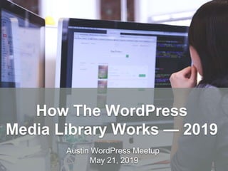 HandsOnWP.com @nick_batik@sandi_batik
How The WordPress
Media Library Works — 2019
Austin WordPress Meetup
May 21, 2019
 