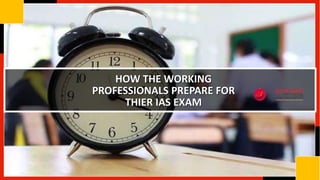 HOW THE WORKING
PROFESSIONALS PREPARE FOR
THIER IAS EXAM
 