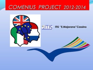 COMENIUSCOMENIUS PROJECTPROJECT 2012-20142012-2014COMENIUSCOMENIUS PROJECTPROJECT 2012-20142012-2014
ITIS ‘’E.Majorana’’Cassino
 
