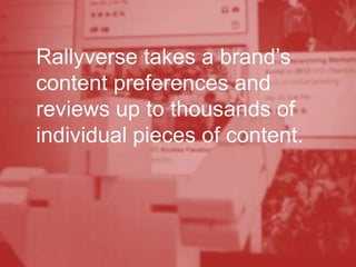 Rallyverse takes a brand’s
content preferences and
reviews up to thousands of
individual pieces of content.
 