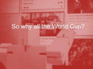 So why all the World Cup?
 