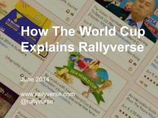 How The World Cup
Explains Rallyverse
June 2014
www.rallyverse.com
@rallyverse
 
