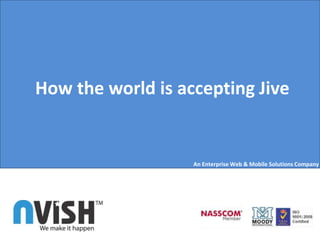 How the world is accepting Jive
An Enterprise Web & Mobile Solutions Company
 