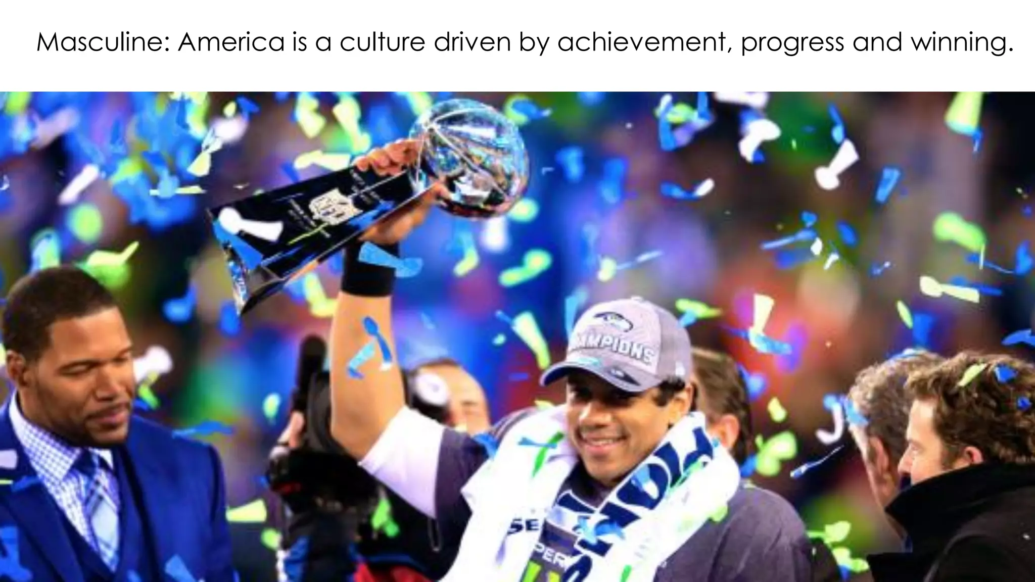 Masculine: America is a culture driven by achievement, progress and winning.
 