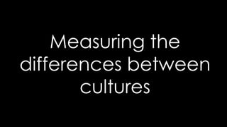 Measuring the
differences between
cultures
 