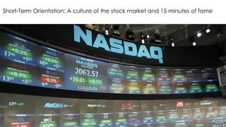 Short-Term Orientation: A culture of the stock market and 15 minutes of fame
 